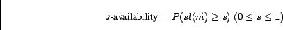 \begin{displaymath}\mbox{{\it s}-availability} = P(sl(\vec{m}) \ge s)\; (0 \le s \le 1)\end{displaymath}