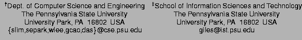 $\normalsize
\begin{array}{ccc}
\mbox{\sf\textsuperscript{\dag }Dept. of Compu...
...k,wlee,gcao,das\}@cse.psu.edu} &
\mbox{\sf giles@ist.psu.edu} \\
\end{array}$