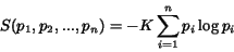 \begin{displaymath} S(p_1,p_2, ..., p_n) = -K \sum_{i=1}^n p_i \log p_i \end{displaymath}