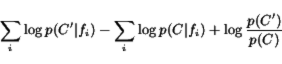\begin{displaymath}
\sum_i \log p(C'\vert f_i) - \sum_i \log p(C\vert f_i) + \log \frac{p(C')}{p(C)}
\end{displaymath}
