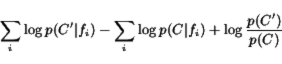 \begin{displaymath}
\sum_i \log p(C'\vert f_i) - \sum_i \log p(C\vert f_i) + \log \frac{p(C')}{p(C)}
\end{displaymath}