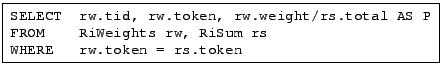 \fbox{ \begin{minipage}{2.7in} \begin{tabbing} {\tt SELECT  rw.tid, rw.token,... ...iSum rs}\ {\tt WHERE   rw.token = rs.token} \end{tabbing} \end{minipage} }