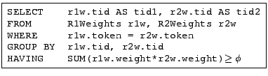 \fbox{ \begin{minipage}{2.7in} \begin{tabbing} {\tt SELECT    r1w.tid AS tid1... ...VING    SUM(r1w.weight*r2w.weight)$\geq \phi$} \end{tabbing} \end{minipage} }