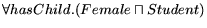 $ \forall hasChild.(Female \sqcap Student)$