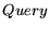 $\displaystyle Query$