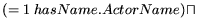 $\displaystyle (= 1 \: hasName.ActorName) \sqcap$